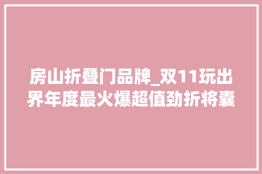 房山折叠门品牌_双11玩出界年度最火爆超值劲折将囊括房山