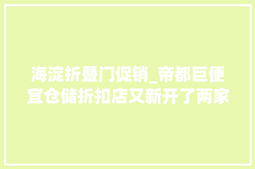 海淀折叠门促销_帝都巨便宜仓储折扣店又新开了两家各类大年夜牌好物一折两折起