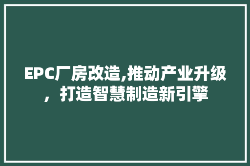 EPC厂房改造,推动产业升级，打造智慧制造新引擎