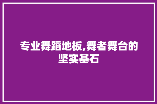 专业舞蹈地板,舞者舞台的坚实基石 复合门