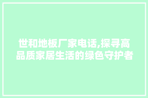 世和地板厂家电话,探寻高品质家居生活的绿色守护者 推拉门