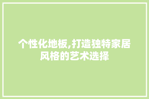 个性化地板,打造独特家居风格的艺术选择 防火门