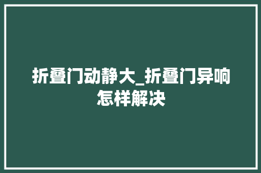 折叠门动静大_折叠门异响怎样解决