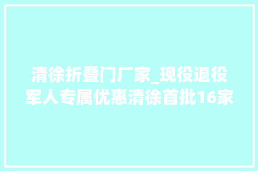 清徐折叠门厂家_现役退役军人专属优惠清徐首批16家拥军联盟公布