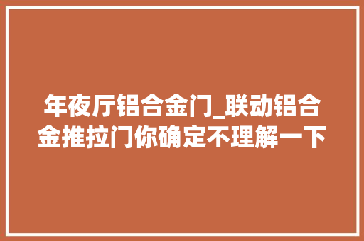 年夜厅铝合金门_联动铝合金推拉门你确定不理解一下