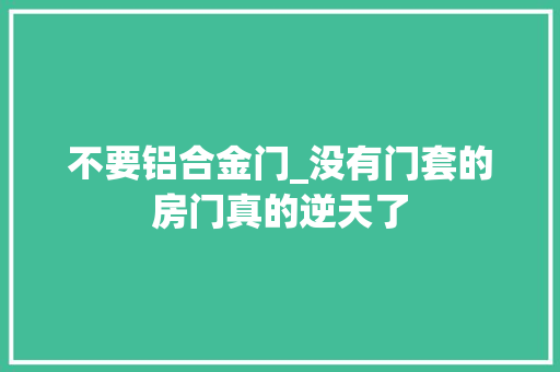不要铝合金门_没有门套的房门真的逆天了 推拉门