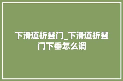下滑道折叠门_下滑道折叠门下垂怎么调