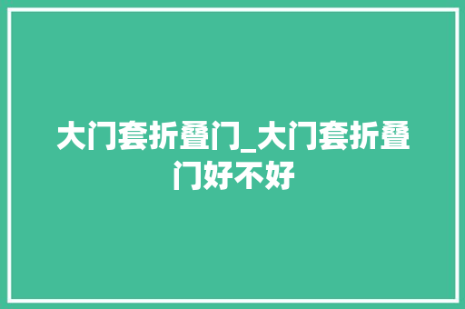 大门套折叠门_大门套折叠门好不好