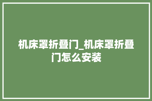 机床罩折叠门_机床罩折叠门怎么安装 塑钢门