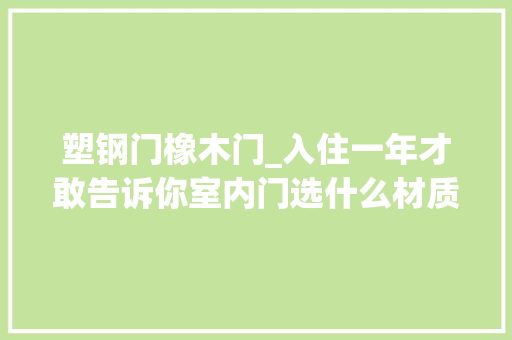 塑钢门橡木门_入住一年才敢告诉你室内门选什么材质难怪你家总没档次 防火门