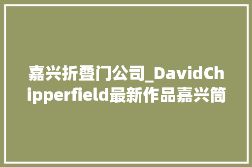 嘉兴折叠门公司_DavidChipperfield最新作品嘉兴筒仓艺术中央老粮仓的新生