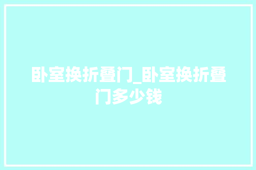 卧室换折叠门_卧室换折叠门多少钱 折叠门
