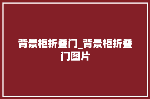 背景柜折叠门_背景柜折叠门图片