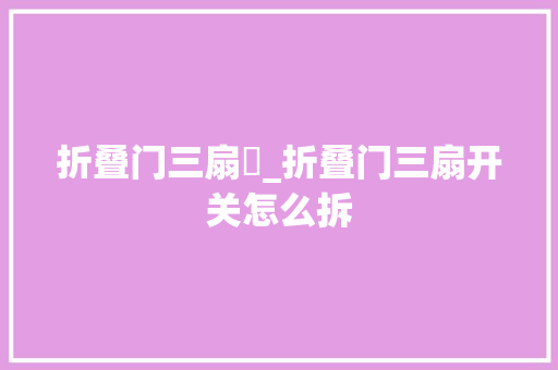 折叠门三扇開_折叠门三扇开关怎么拆 折叠门