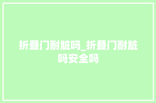 折叠门耐脏吗_折叠门耐脏吗安全吗 实木门