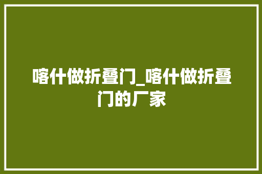 喀什做折叠门_喀什做折叠门的厂家