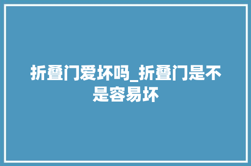 折叠门爱坏吗_折叠门是不是容易坏