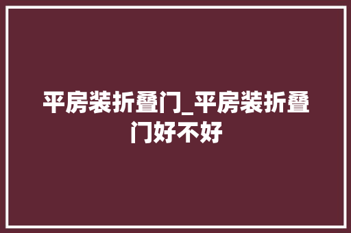 平房装折叠门_平房装折叠门好不好
