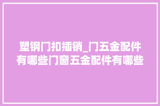 塑钢门扣插销_门五金配件有哪些门窗五金配件有哪些浸染