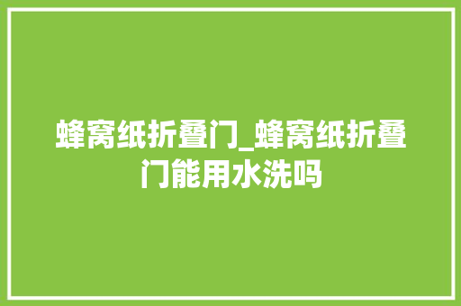 蜂窝纸折叠门_蜂窝纸折叠门能用水洗吗