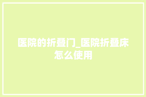 医院的折叠门_医院折叠床怎么使用