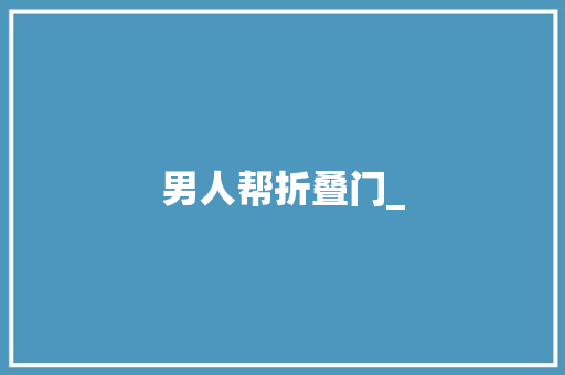 男人帮折叠门_ 推拉门