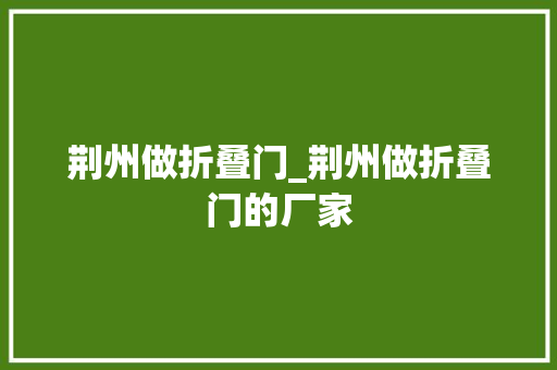 荆州做折叠门_荆州做折叠门的厂家