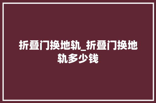 折叠门换地轨_折叠门换地轨多少钱