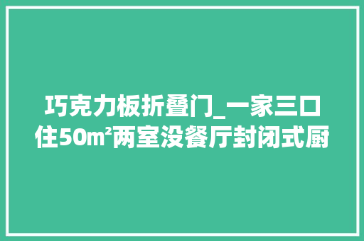 巧克力板折叠门_一家三口住50㎡两室没餐厅封闭式厨房巧用折叠玻璃窗