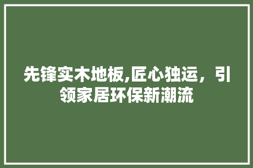 先锋实木地板,匠心独运，引领家居环保新潮流 玻璃门
