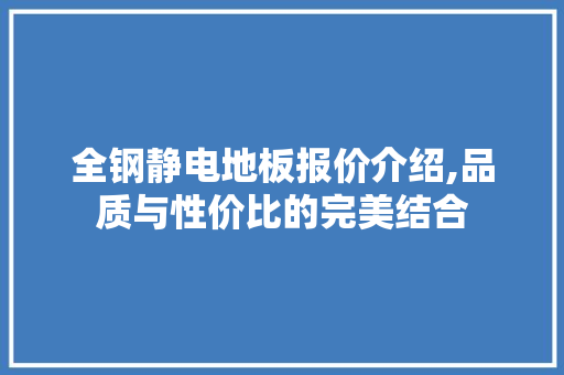 全钢静电地板报价介绍,品质与性价比的完美结合