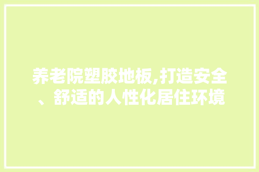 养老院塑胶地板,打造安全、舒适的人性化居住环境 铝合金门