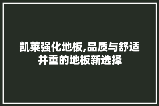 凯莱强化地板,品质与舒适并重的地板新选择