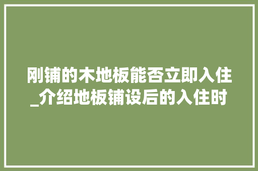 刚铺的木地板能否立即入住_介绍地板铺设后的入住时机
