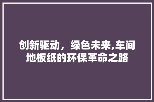 创新驱动，绿色未来,车间地板纸的环保革命之路