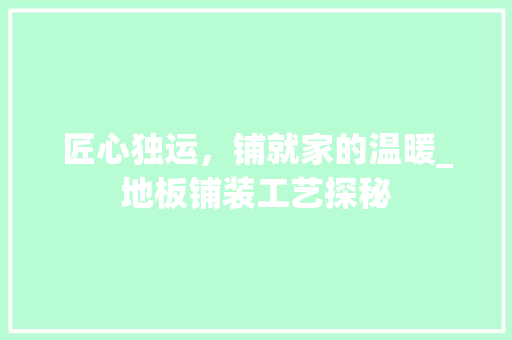 匠心独运，铺就家的温暖_地板铺装工艺探秘 塑钢门