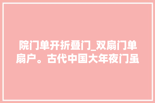 院门单开折叠门_双扇门单扇户。古代中国大年夜门虽装饰秀美却饱含阶级思惟