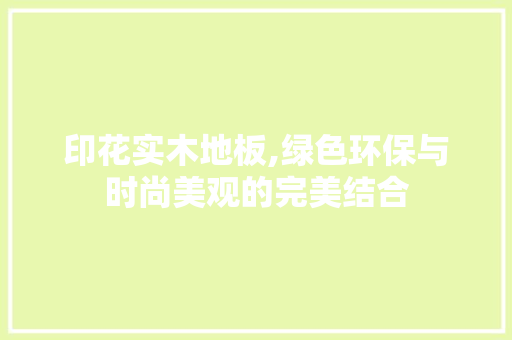 印花实木地板,绿色环保与时尚美观的完美结合 复合门