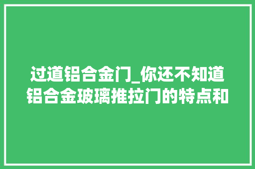 过道铝合金门_你还不知道铝合金玻璃推拉门的特点和用途吗