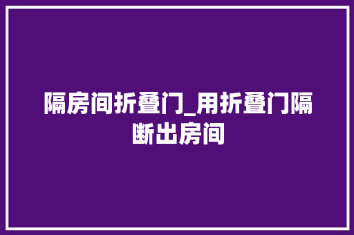 隔房间折叠门_用折叠门隔断出房间 滑动门