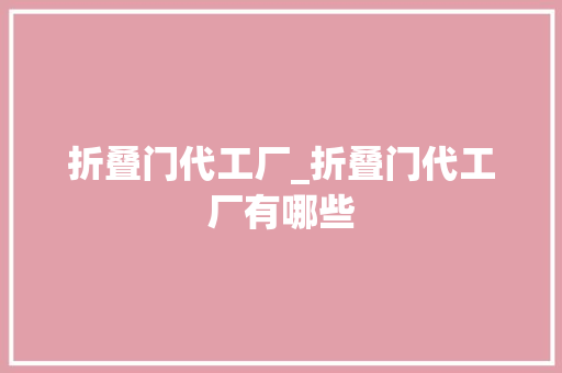 折叠门代工厂_折叠门代工厂有哪些