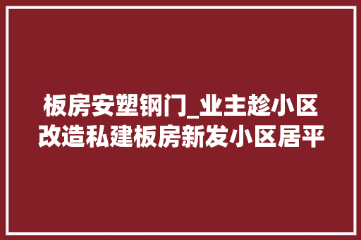 板房安塑钢门_业主趁小区改造私建板房新发小区居平易近欲望要回公共空间