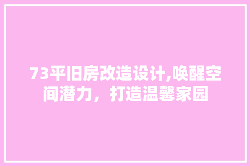 73平旧房改造设计,唤醒空间潜力，打造温馨家园