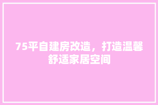 75平自建房改造，打造温馨舒适家居空间 复合门