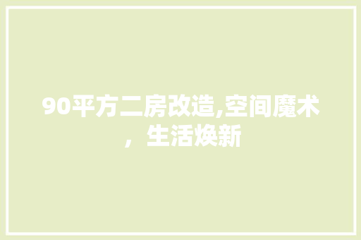 90平方二房改造,空间魔术，生活焕新