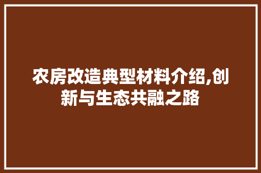 农房改造典型材料介绍,创新与生态共融之路