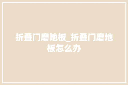 折叠门磨地板_折叠门磨地板怎么办