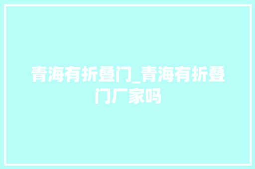 青海有折叠门_青海有折叠门厂家吗