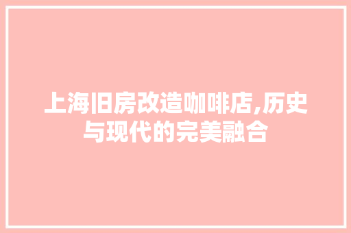 上海旧房改造咖啡店,历史与现代的完美融合
