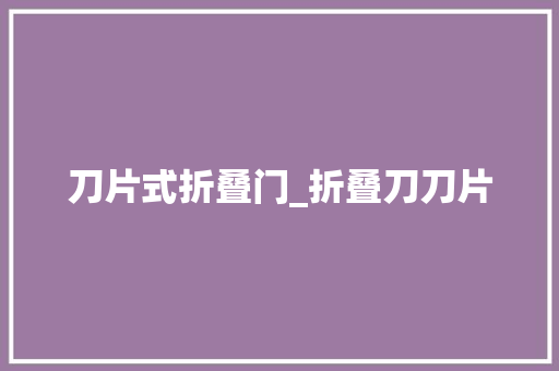 刀片式折叠门_折叠刀刀片 实木门